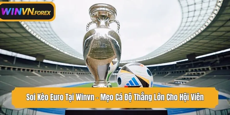 Soi Kèo Euro Tại WINVN - Mẹo Cá Độ Thắng Lớn Cho Hội Viên