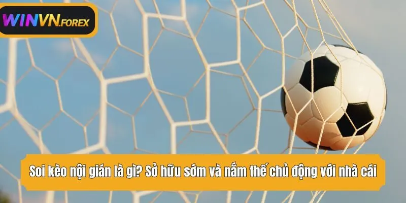 Soi kèo nội gián là gì? Sở hữu sớm và nắm thế chủ động với nhà cái