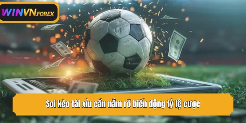 Soi kèo tài xỉu cần nắm rõ biến động tỷ lệ cược
