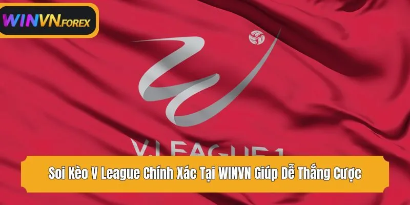 Soi Kèo V League Chính Xác Tại WINVN Giúp Dễ Thắng Cược
